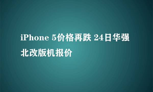 iPhone 5价格再跌 24日华强北改版机报价