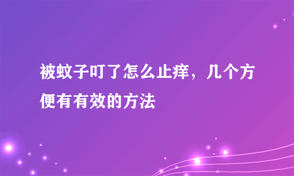 被蚊子叮了怎么止痒，几个方便有有效的方法