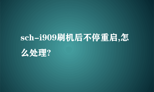 sch-i909刷机后不停重启,怎么处理?