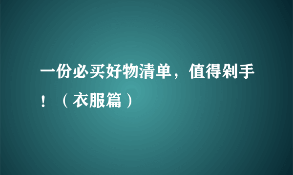 一份必买好物清单，值得剁手！（衣服篇）