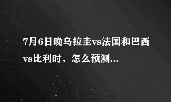 7月6日晚乌拉圭vs法国和巴西vs比利时，怎么预测两场比分和总进球？