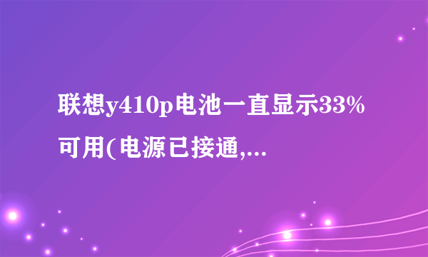 联想y410p电池一直显示33%可用(电源已接通,正在充电)但是电量一直是33不会变,是怎么回事?