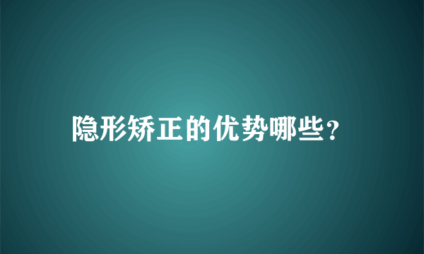 隐形矫正的优势哪些？