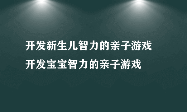 开发新生儿智力的亲子游戏 开发宝宝智力的亲子游戏