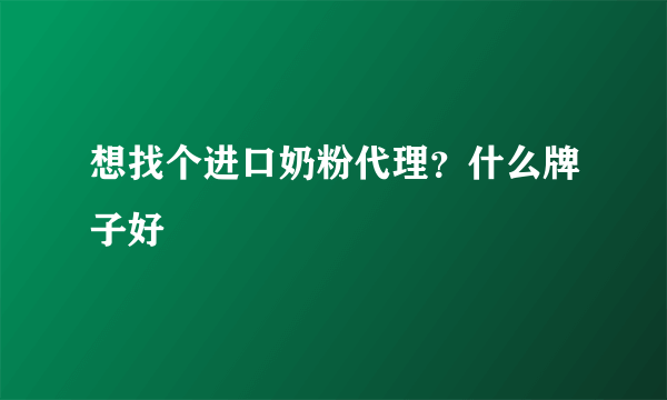 想找个进口奶粉代理？什么牌子好