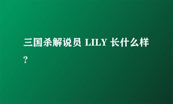 三国杀解说员 LILY 长什么样?