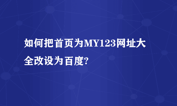 如何把首页为MY123网址大全改设为百度?