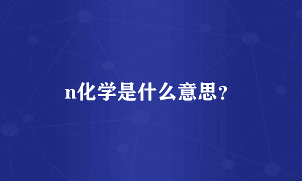 n化学是什么意思？