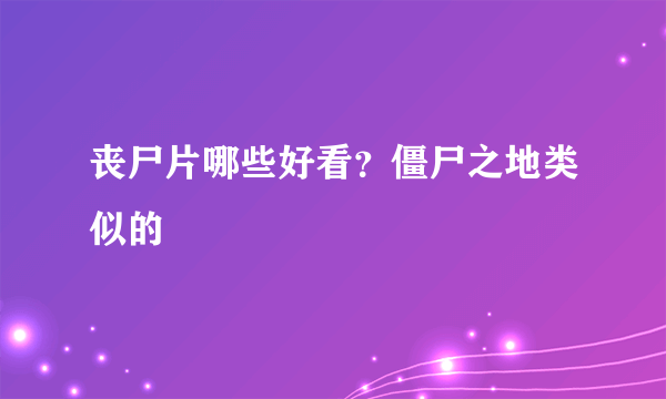 丧尸片哪些好看？僵尸之地类似的