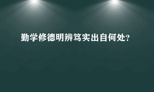 勤学修德明辨笃实出自何处？