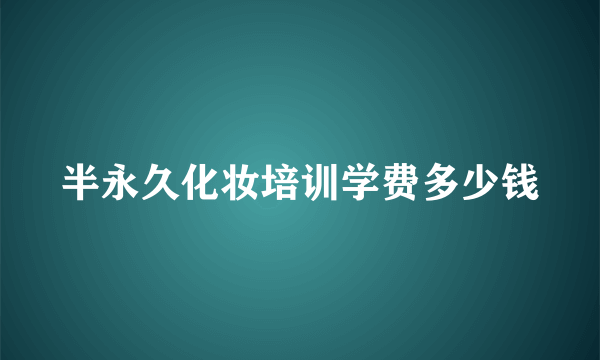 半永久化妆培训学费多少钱