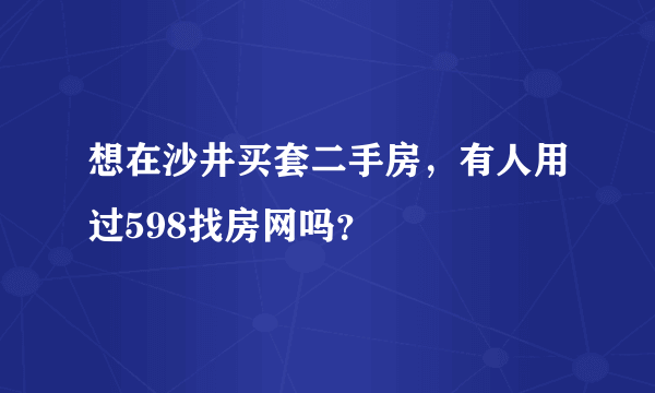 想在沙井买套二手房，有人用过598找房网吗？