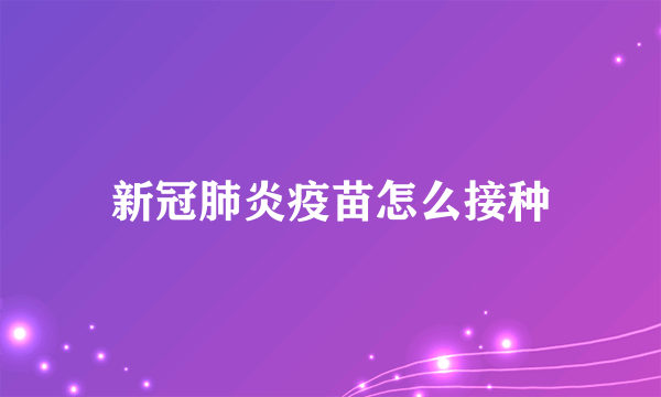 新冠肺炎疫苗怎么接种