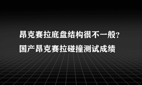 昂克赛拉底盘结构很不一般？国产昂克赛拉碰撞测试成绩