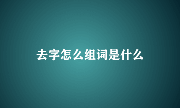 去字怎么组词是什么