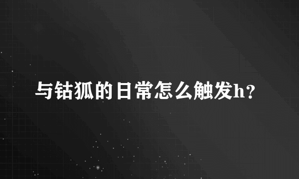 与钴狐的日常怎么触发h？