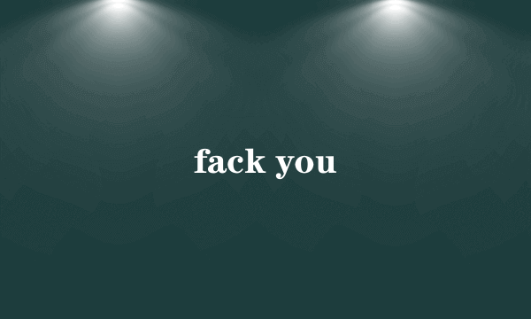 fack you