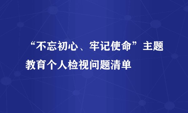 “不忘初心、牢记使命”主题教育个人检视问题清单