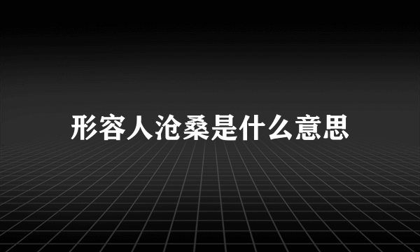 形容人沧桑是什么意思