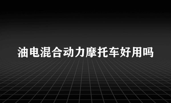 油电混合动力摩托车好用吗