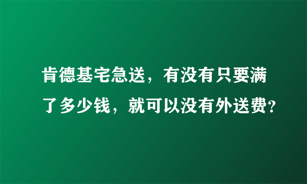 肯德基宅急送，有没有只要满了多少钱，就可以没有外送费？