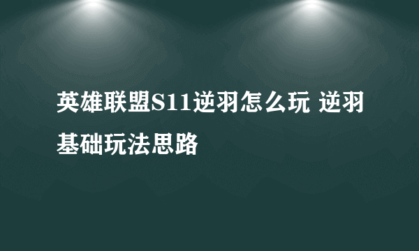 英雄联盟S11逆羽怎么玩 逆羽基础玩法思路