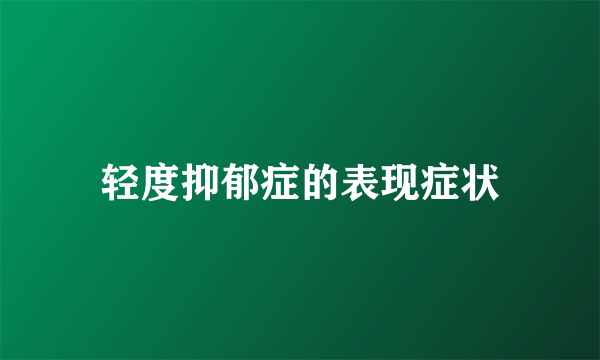 轻度抑郁症的表现症状