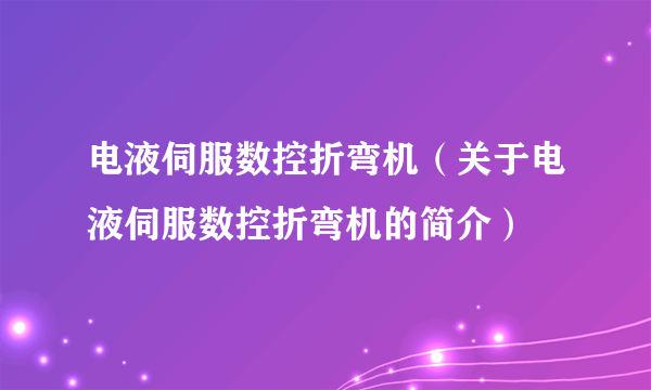 电液伺服数控折弯机（关于电液伺服数控折弯机的简介）