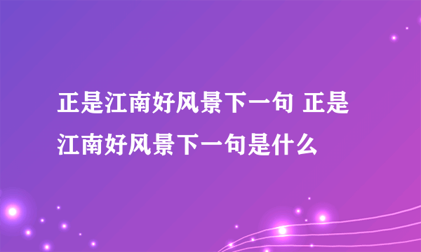 正是江南好风景下一句 正是江南好风景下一句是什么