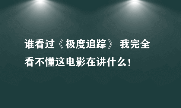 谁看过《极度追踪》 我完全看不懂这电影在讲什么！