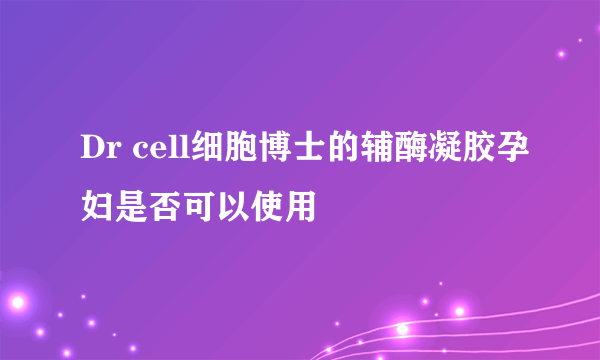 Dr cell细胞博士的辅酶凝胶孕妇是否可以使用