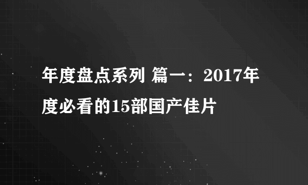 年度盘点系列 篇一：2017年度必看的15部国产佳片