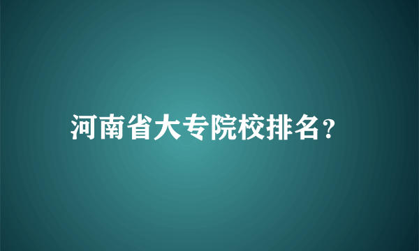 河南省大专院校排名？