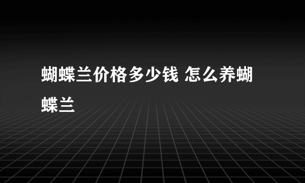 蝴蝶兰价格多少钱 怎么养蝴蝶兰