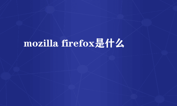 mozilla firefox是什么