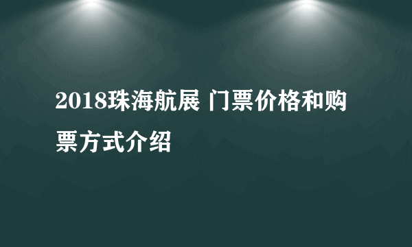 2018珠海航展 门票价格和购票方式介绍