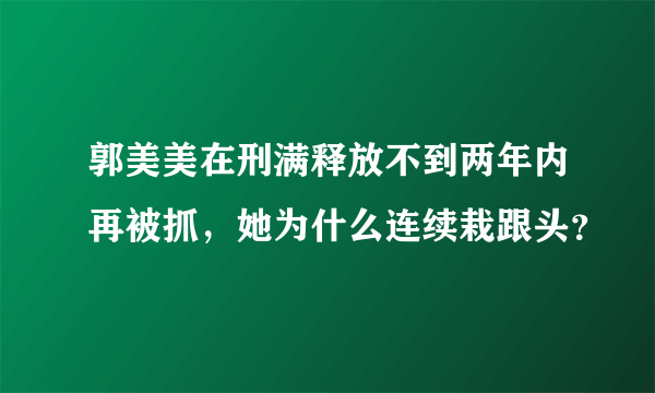 郭美美在刑满释放不到两年内再被抓，她为什么连续栽跟头？