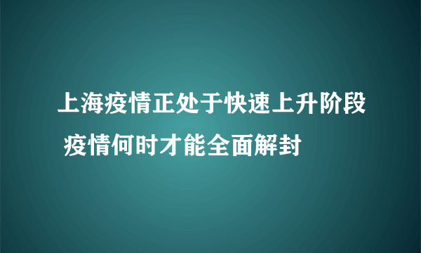 上海疫情正处于快速上升阶段 疫情何时才能全面解封