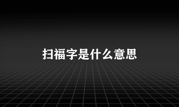 扫福字是什么意思