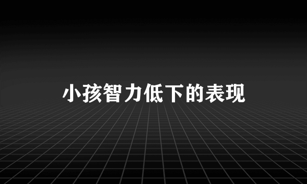 小孩智力低下的表现