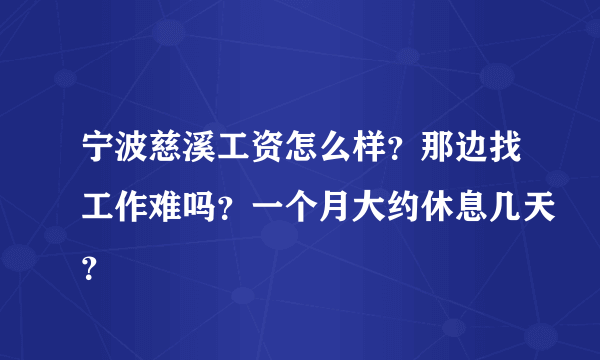 宁波慈溪工资怎么样？那边找工作难吗？一个月大约休息几天？