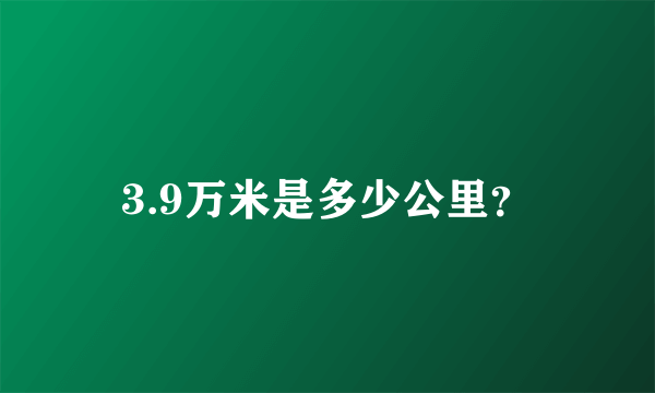 3.9万米是多少公里？