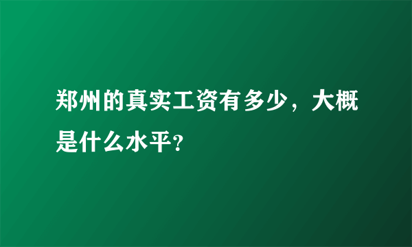 郑州的真实工资有多少，大概是什么水平？