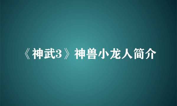 《神武3》神兽小龙人简介