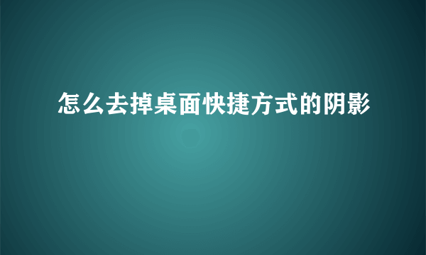 怎么去掉桌面快捷方式的阴影