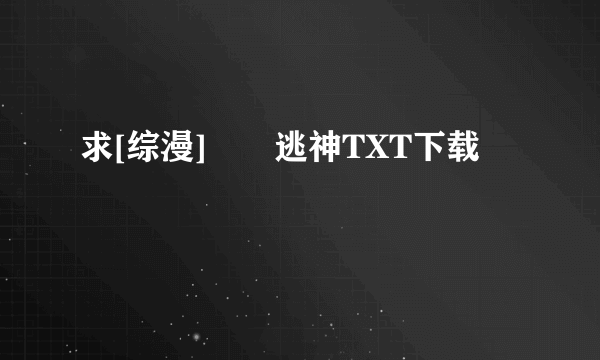 求[综漫]囧囧逃神TXT下载