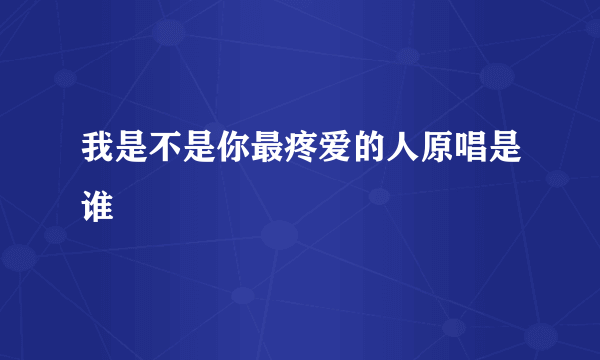 我是不是你最疼爱的人原唱是谁