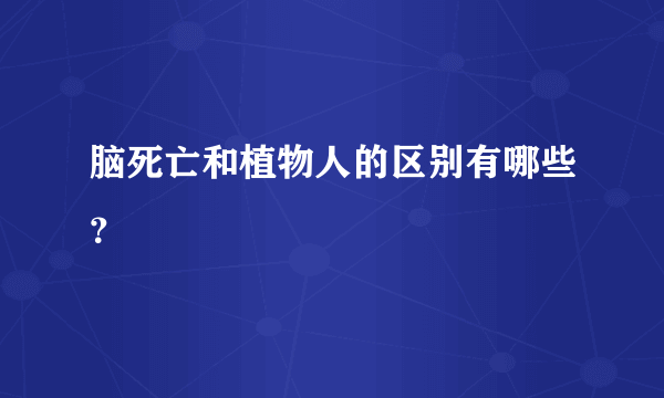 脑死亡和植物人的区别有哪些？