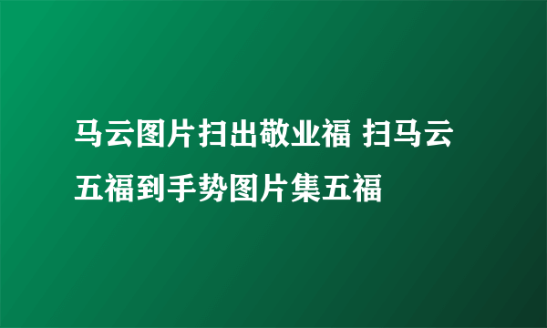 马云图片扫出敬业福 扫马云五福到手势图片集五福