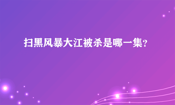 扫黑风暴大江被杀是哪一集？